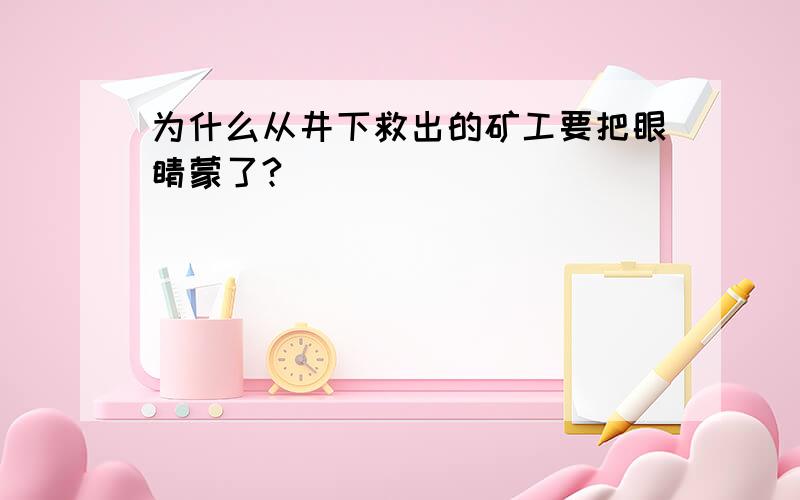 为什么从井下救出的矿工要把眼睛蒙了?