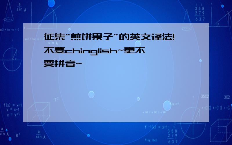 征集“煎饼果子”的英文译法!不要chinglish~更不要拼音~