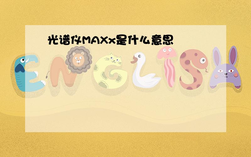 光谱仪MAXx是什么意思