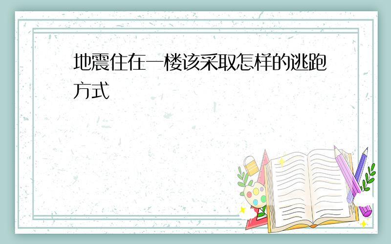 地震住在一楼该采取怎样的逃跑方式