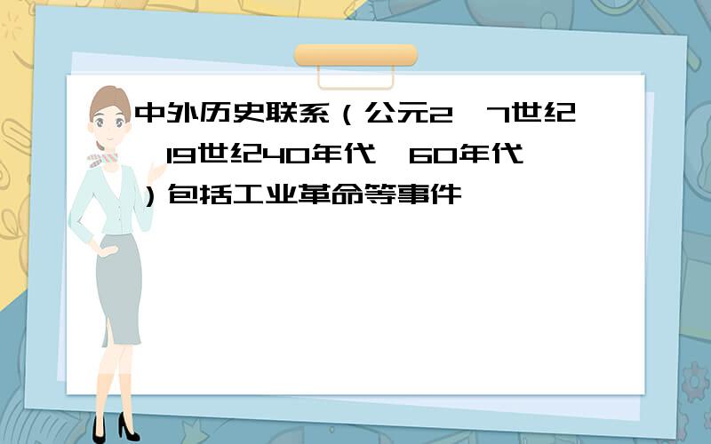 中外历史联系（公元2、7世纪,19世纪40年代、60年代）包括工业革命等事件