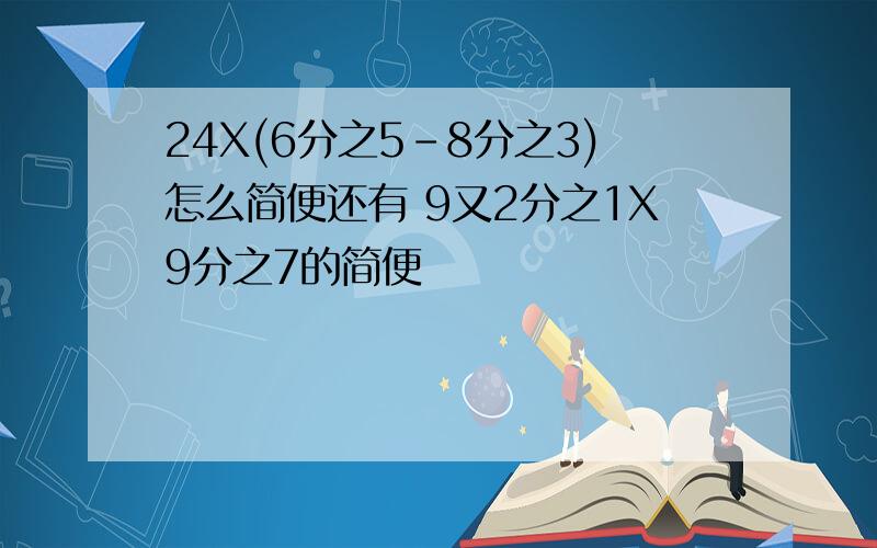 24X(6分之5-8分之3)怎么简便还有 9又2分之1X9分之7的简便