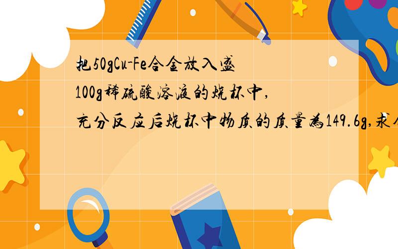 把50gCu-Fe合金放入盛100g稀硫酸溶液的烧杯中,充分反应后烧杯中物质的质量为149.6g,求合金中铁的质量分数.