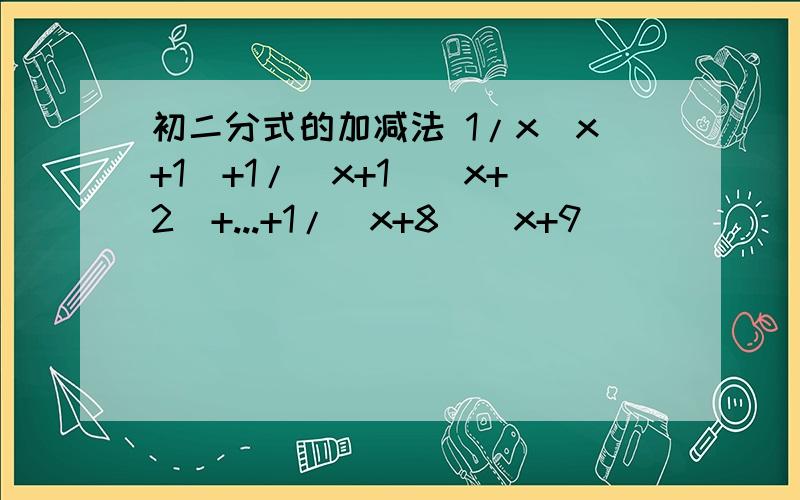 初二分式的加减法 1/x(x+1)+1/(x+1)(x+2)+...+1/（x+8）（x+9）