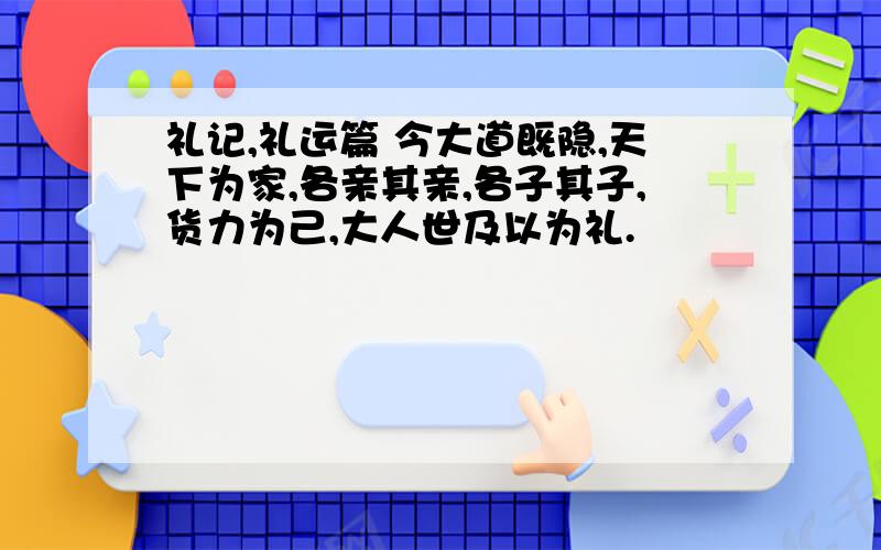 礼记,礼运篇 今大道既隐,天下为家,各亲其亲,各子其子,货力为己,大人世及以为礼.