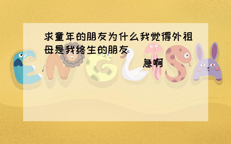 求童年的朋友为什么我觉得外祖母是我终生的朋友                        急啊