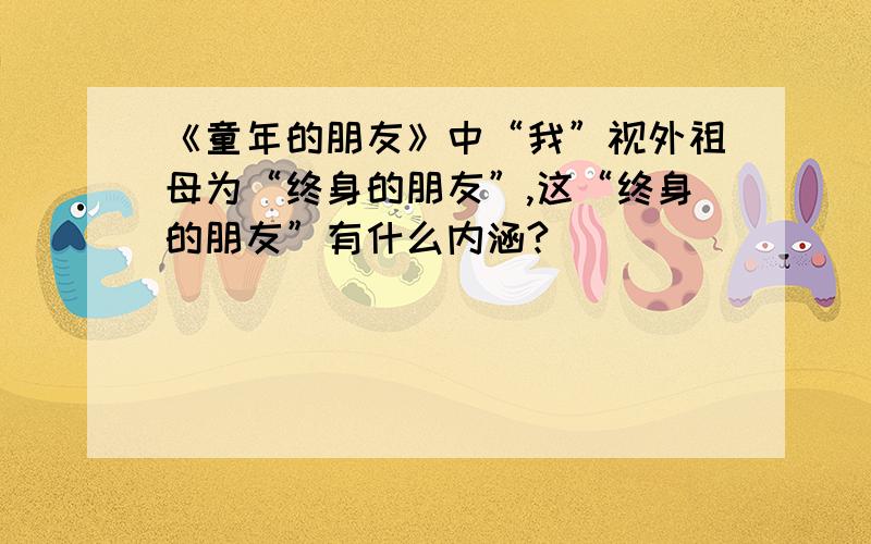 《童年的朋友》中“我”视外祖母为“终身的朋友”,这“终身的朋友”有什么内涵?