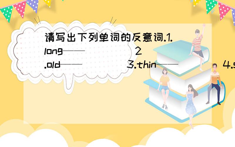 请写出下列单词的反意词.1.long——（  ）   2.old——（ ）   3.thin——（ ）   4.short——（ ）   5.left——（ ）