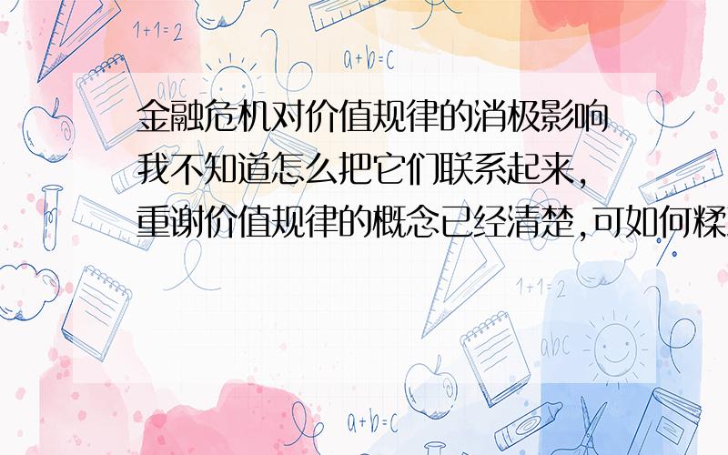 金融危机对价值规律的消极影响我不知道怎么把它们联系起来,重谢价值规律的概念已经清楚,可如何糅到一块就不行了