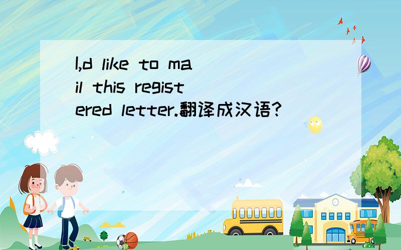 I,d like to mail this registered letter.翻译成汉语?