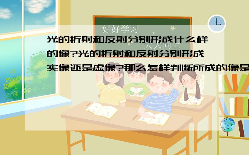 光的折射和反射分别形成什么样的像?光的折射和反射分别形成实像还是虚像?那么怎样判断所成的像是实像还是虚像呢?