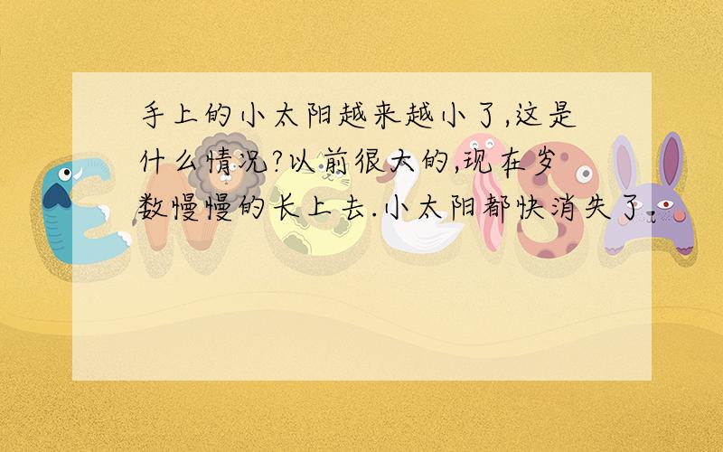 手上的小太阳越来越小了,这是什么情况?以前很大的,现在岁数慢慢的长上去.小太阳都快消失了