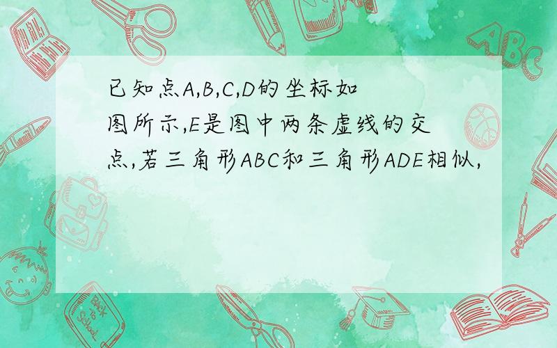 已知点A,B,C,D的坐标如图所示,E是图中两条虚线的交点,若三角形ABC和三角形ADE相似,