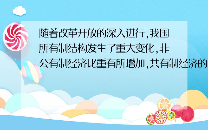 随着改革开放的深入进行,我国所有制结构发生了重大变化,非公有制经济比重有所增加,共有制经济的比重由所减少,这势必会影响我国社会主义的性质.