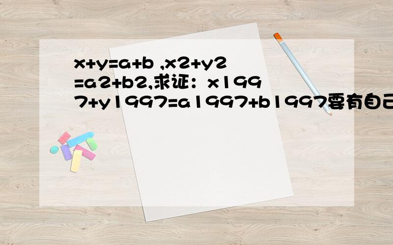 x+y=a+b ,x2+y2=a2+b2,求证：x1997+y1997=a1997+b1997要有自己的思考.