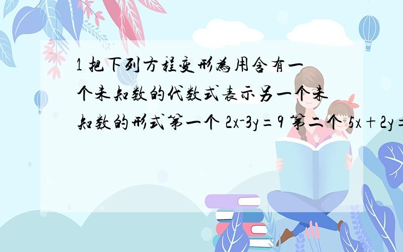 1 把下列方程变形为用含有一个未知数的代数式表示另一个未知数的形式第一个 2x-3y=9 第二个 5x+2y=10 第三个 12x-5y=24