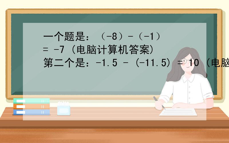 一个题是：（-8）-（-1）= -7 (电脑计算机答案)第二个是：-1.5 - (-11.5) = 10 (电脑计算机答案)我想问一下```第一题和第二题的根本区别是什么?为什么第一题的答案是负数,第二题的答案则是正数?