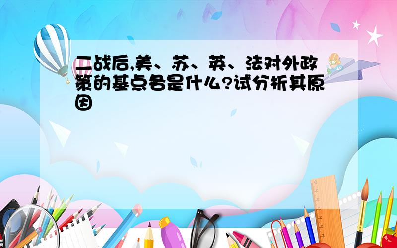 二战后,美、苏、英、法对外政策的基点各是什么?试分析其原因