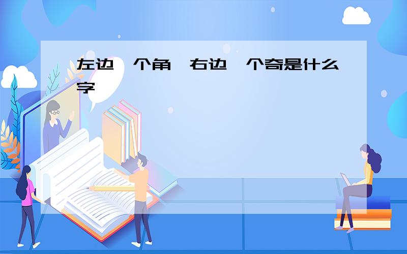 左边一个角,右边一个奇是什么字