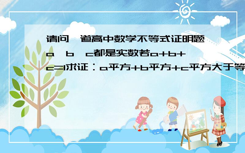 请问一道高中数学不等式证明题a,b,c都是实数若a+b+c=1求证：a平方+b平方+c平方大于等于1/3