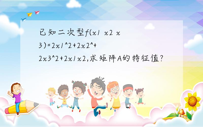 已知二次型f(x1 x2 x3)=2x1^2+2x2^+2x3^2+2x1x2,求矩阵A的特征值?