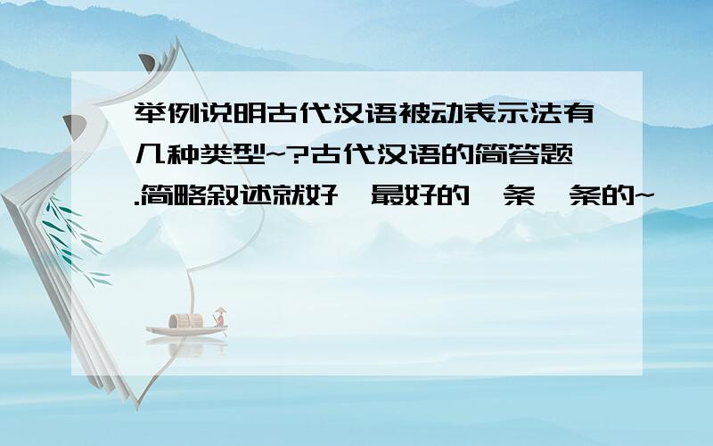 举例说明古代汉语被动表示法有几种类型~?古代汉语的简答题.简略叙述就好,最好的一条一条的~