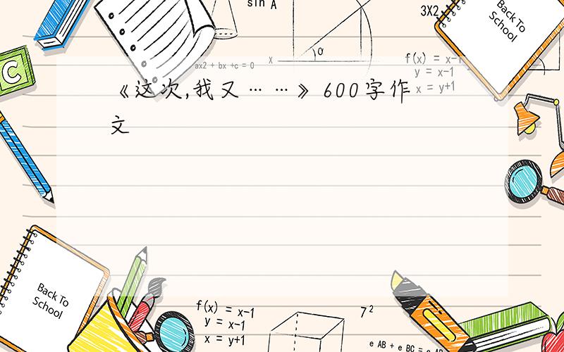 《这次,我又……》600字作文