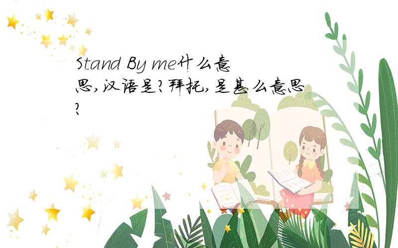 Stand By me什么意思,汉语是?拜托,是甚么意思?