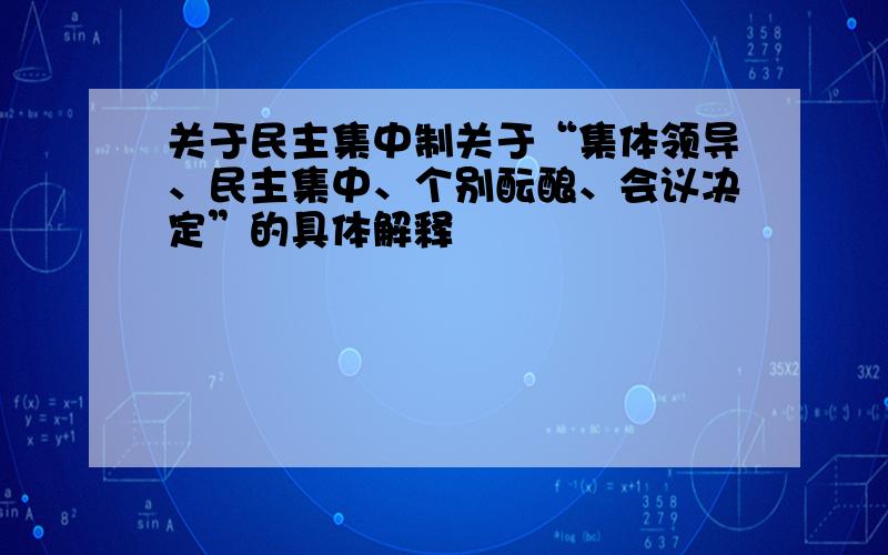 关于民主集中制关于“集体领导、民主集中、个别酝酿、会议决定”的具体解释