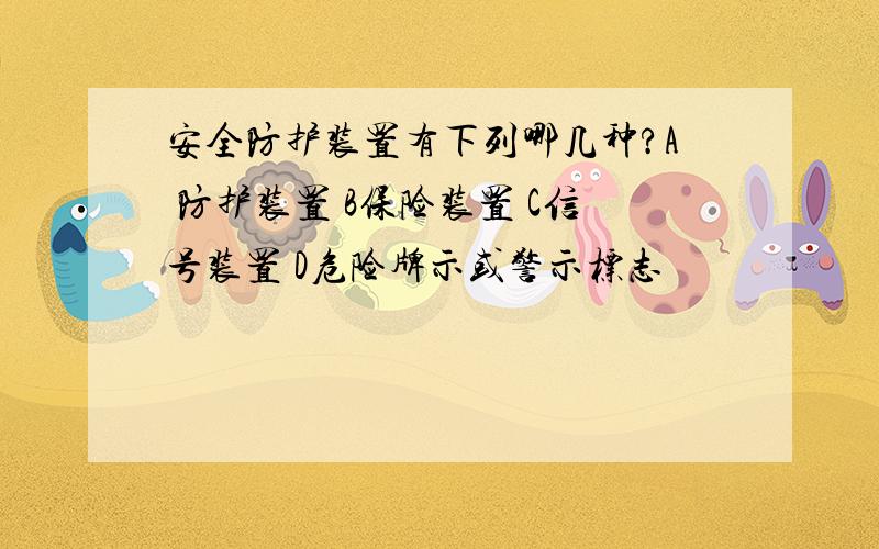 安全防护装置有下列哪几种?A 防护装置 B保险装置 C信号装置 D危险牌示或警示标志