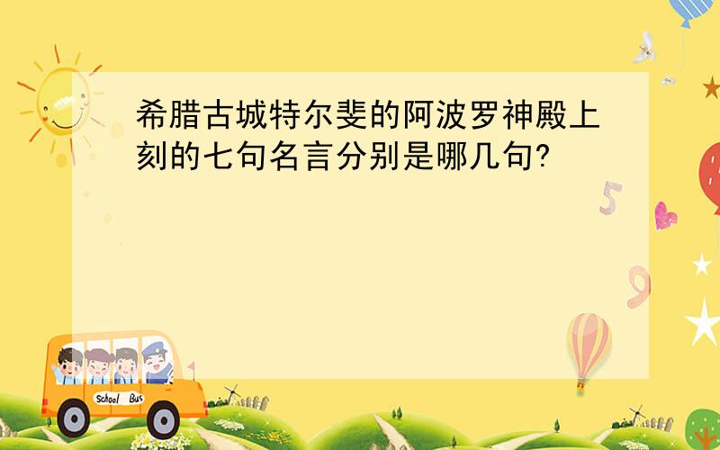 希腊古城特尔斐的阿波罗神殿上刻的七句名言分别是哪几句?