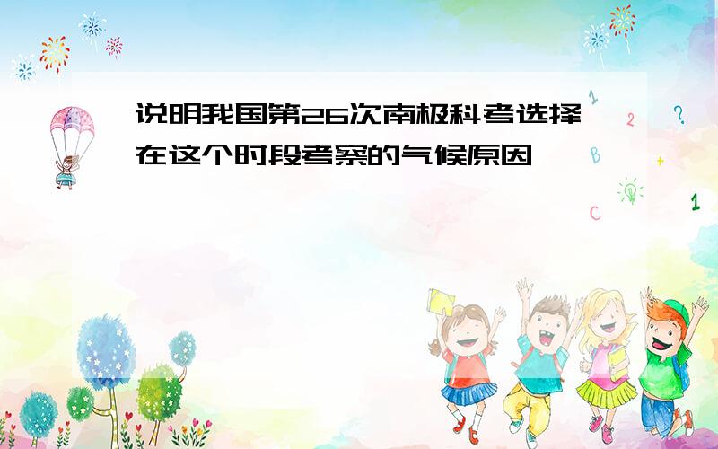 说明我国第26次南极科考选择在这个时段考察的气候原因