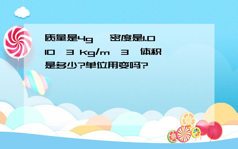 质量是4g ,密度是1.0×10^3 kg/m^3,体积是多少?单位用变吗?