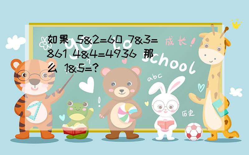 如果 5&2=60 7&3=861 4&4=4936 那么 1&5=?