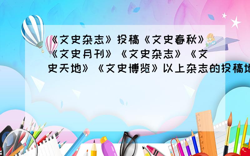 《文史杂志》投稿《文史春秋》《文史月刊》《文史杂志》《文史天地》《文史博览》以上杂志的投稿地址分别是什么,