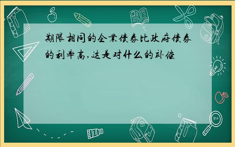 期限相同的企业债券比政府债券的利率高,这是对什么的补偿