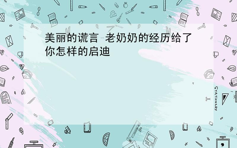 美丽的谎言 老奶奶的经历给了你怎样的启迪