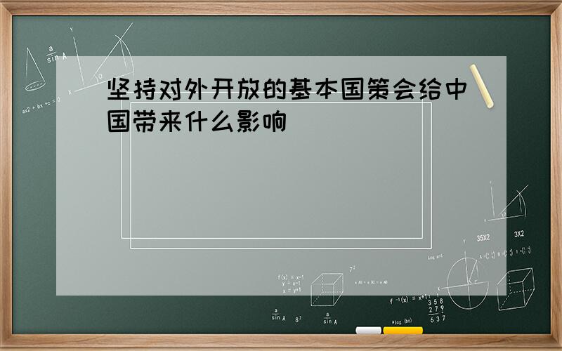 坚持对外开放的基本国策会给中国带来什么影响