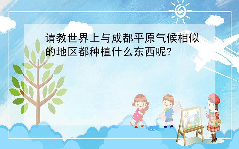 请教世界上与成都平原气候相似的地区都种植什么东西呢?