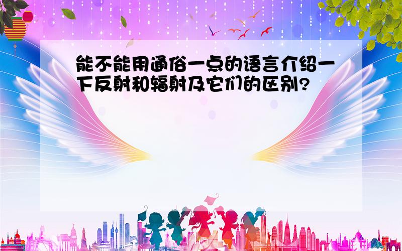 能不能用通俗一点的语言介绍一下反射和辐射及它们的区别?