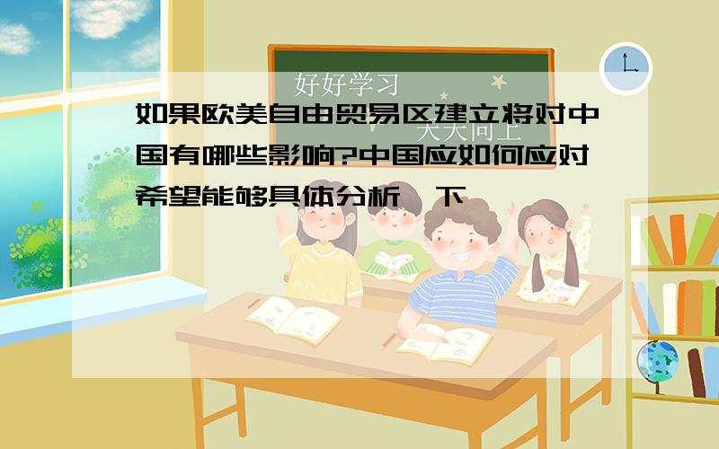 如果欧美自由贸易区建立将对中国有哪些影响?中国应如何应对希望能够具体分析一下