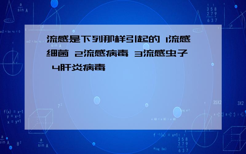 流感是下列那样引起的 1流感细菌 2流感病毒 3流感虫子 4肝炎病毒