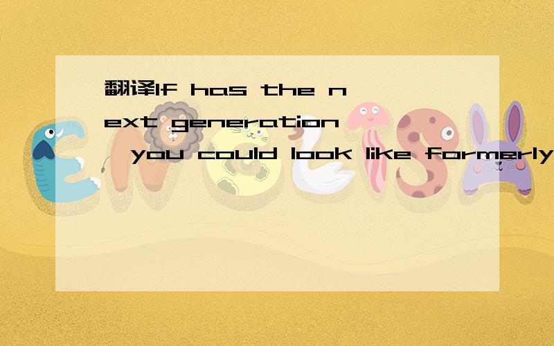 翻译If has the next generation,you could look like formerly equally loved me.If has next genera