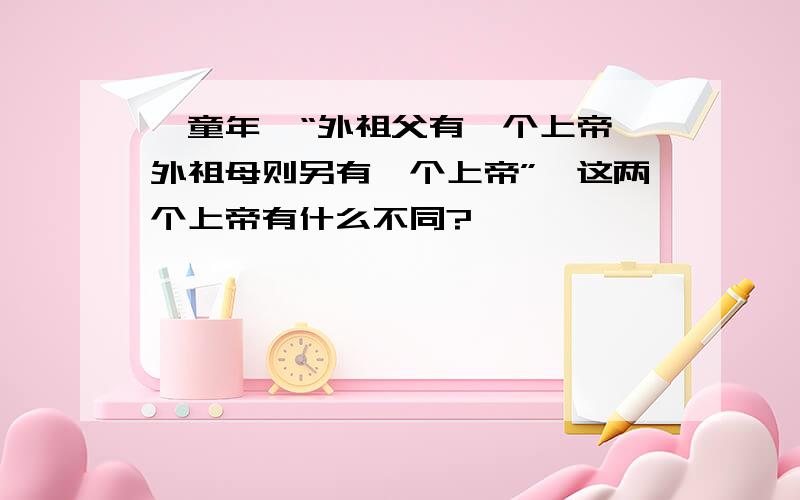 《童年》“外祖父有一个上帝,外祖母则另有一个上帝”,这两个上帝有什么不同?