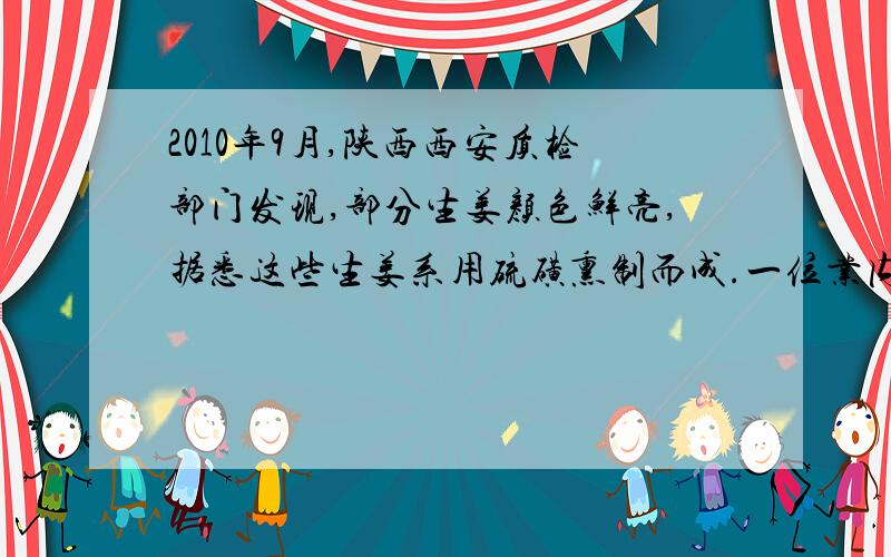 2010年9月,陕西西安质检部门发现,部分生姜颜色鲜亮,据悉这些生姜系用硫磺熏制而成.一位业内人士估计,硫磺姜要占到西安市场的60%左右,而这种硫磺熏制食品容易对人的肠胃造成刺激,长期使