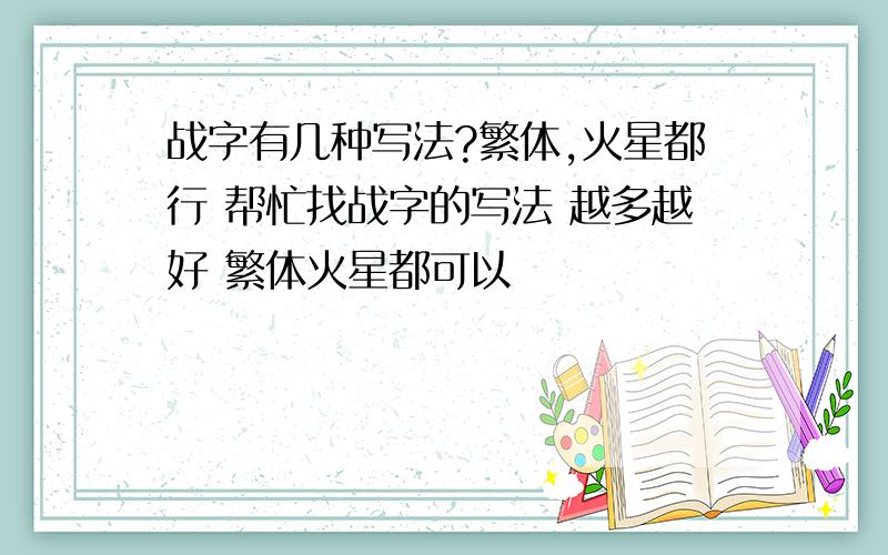 战字有几种写法?繁体,火星都行 帮忙找战字的写法 越多越好 繁体火星都可以