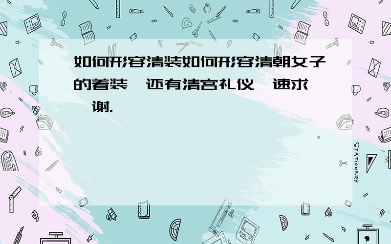 如何形容清装如何形容清朝女子的着装,还有清宫礼仪,速求,叩谢.