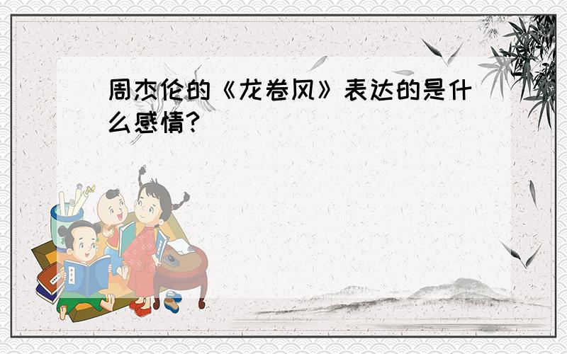 周杰伦的《龙卷风》表达的是什么感情?