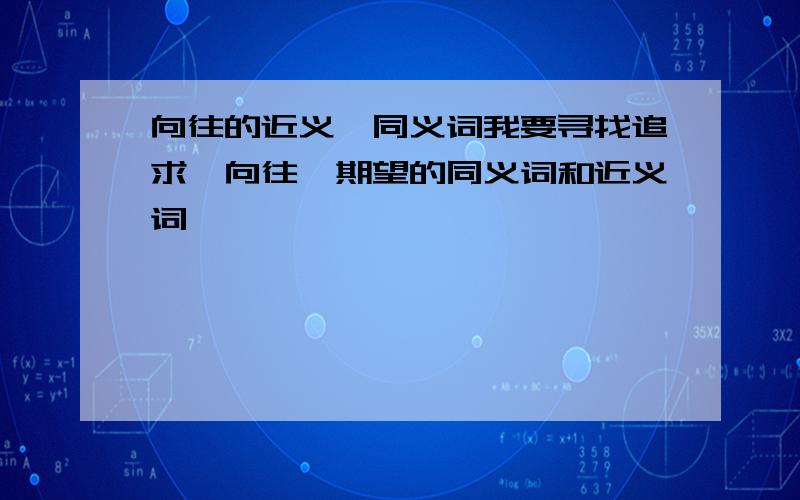 向往的近义、同义词我要寻找追求、向往、期望的同义词和近义词