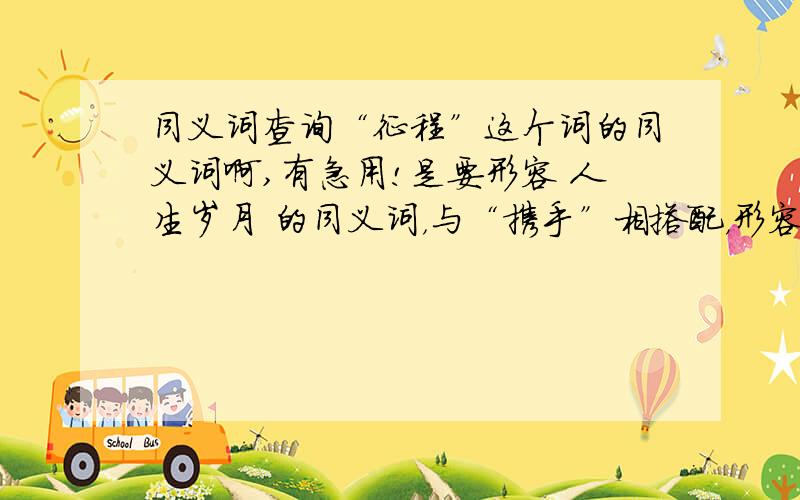 同义词查询“征程”这个词的同义词啊,有急用!是要形容 人生岁月 的同义词，与“携手”相搭配，形容两夫妻一起度过有酸有甜有苦有辣的日子